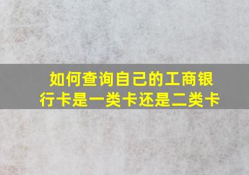 如何查询自己的工商银行卡是一类卡还是二类卡