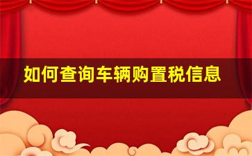 如何查询车辆购置税信息