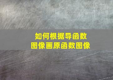 如何根据导函数图像画原函数图像