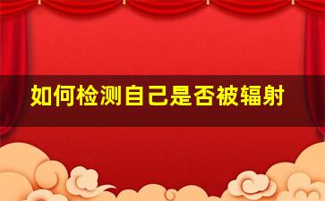 如何检测自己是否被辐射