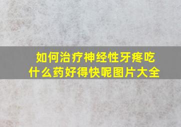 如何治疗神经性牙疼吃什么药好得快呢图片大全