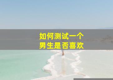 如何测试一个男生是否喜欢