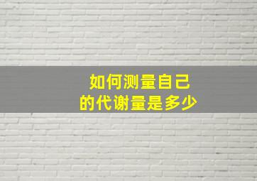 如何测量自己的代谢量是多少