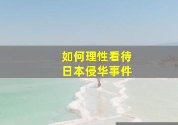 如何理性看待日本侵华事件