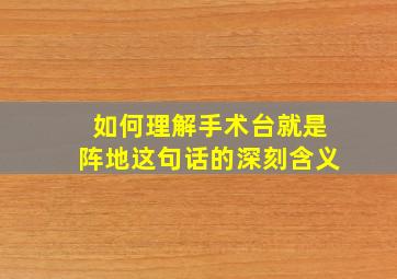 如何理解手术台就是阵地这句话的深刻含义