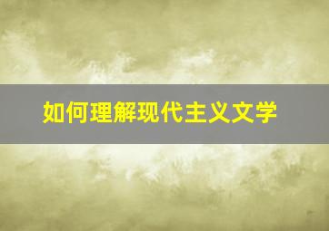 如何理解现代主义文学