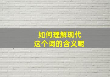 如何理解现代这个词的含义呢