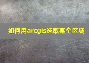 如何用arcgis选取某个区域