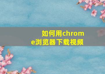 如何用chrome浏览器下载视频