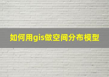 如何用gis做空间分布模型