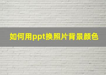 如何用ppt换照片背景颜色