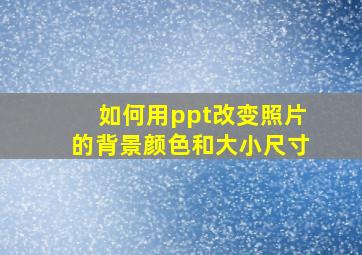 如何用ppt改变照片的背景颜色和大小尺寸