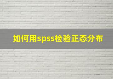 如何用spss检验正态分布