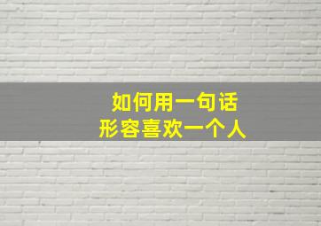 如何用一句话形容喜欢一个人