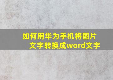 如何用华为手机将图片文字转换成word文字