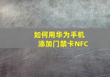 如何用华为手机添加门禁卡NFC