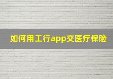 如何用工行app交医疗保险