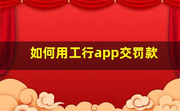 如何用工行app交罚款