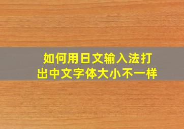 如何用日文输入法打出中文字体大小不一样