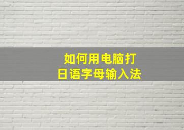 如何用电脑打日语字母输入法