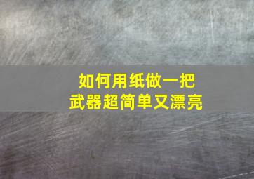 如何用纸做一把武器超简单又漂亮