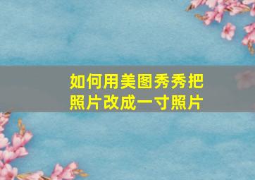 如何用美图秀秀把照片改成一寸照片