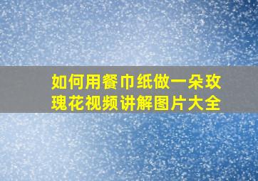 如何用餐巾纸做一朵玫瑰花视频讲解图片大全