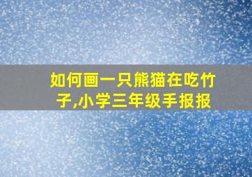 如何画一只熊猫在吃竹子,小学三年级手报报