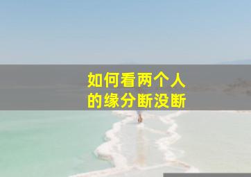 如何看两个人的缘分断没断