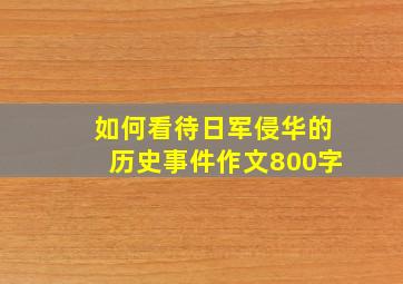 如何看待日军侵华的历史事件作文800字