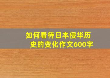 如何看待日本侵华历史的变化作文600字