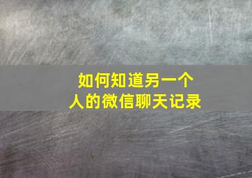 如何知道另一个人的微信聊天记录