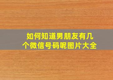 如何知道男朋友有几个微信号码呢图片大全