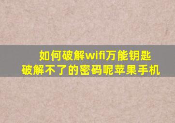 如何破解wifi万能钥匙破解不了的密码呢苹果手机