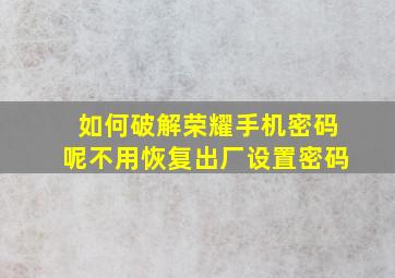 如何破解荣耀手机密码呢不用恢复出厂设置密码