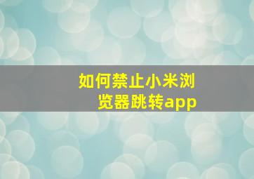 如何禁止小米浏览器跳转app