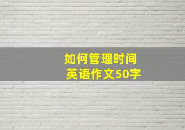 如何管理时间英语作文50字