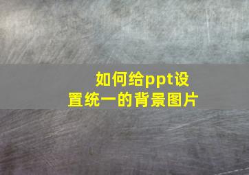 如何给ppt设置统一的背景图片