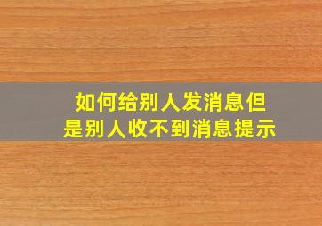 如何给别人发消息但是别人收不到消息提示