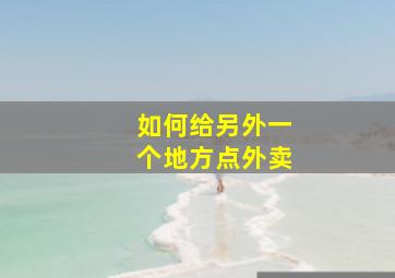 如何给另外一个地方点外卖