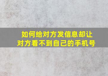 如何给对方发信息却让对方看不到自己的手机号