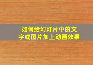 如何给幻灯片中的文字或图片加上动画效果