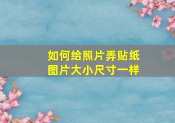 如何给照片弄贴纸图片大小尺寸一样