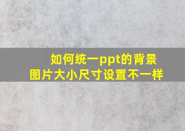 如何统一ppt的背景图片大小尺寸设置不一样