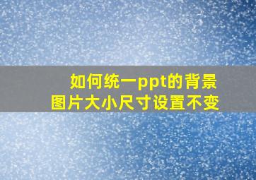 如何统一ppt的背景图片大小尺寸设置不变