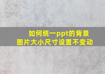 如何统一ppt的背景图片大小尺寸设置不变动