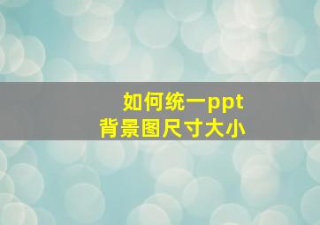 如何统一ppt背景图尺寸大小