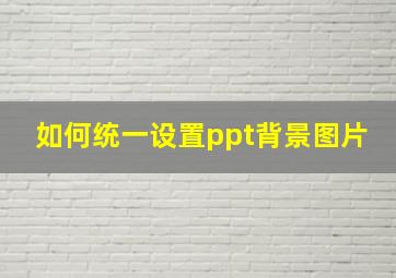 如何统一设置ppt背景图片