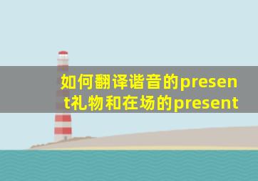 如何翻译谐音的present礼物和在场的present