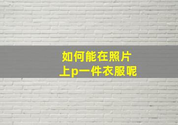 如何能在照片上p一件衣服呢